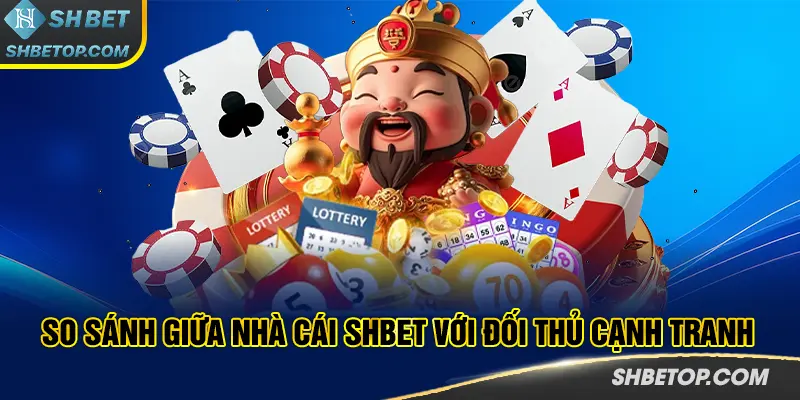 So sánh giữa nhà cái SHBET với đối thủ cạnh tranh